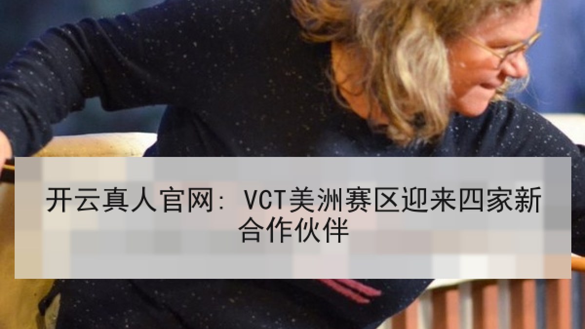 开云真人官网: VCT美洲赛区迎来四家新合作伙伴