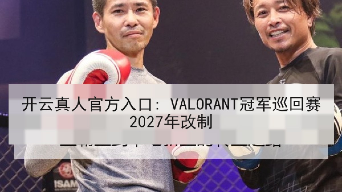 开云真人官方入口: VALORANT冠军巡回赛2027年改制 开云真人官方入口: VALORANT冠军巡回赛2027年改制