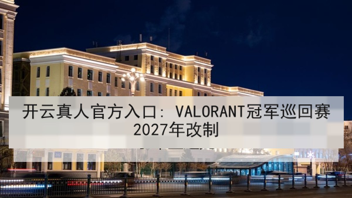 开云真人官方入口: VALORANT冠军巡回赛2027年改制