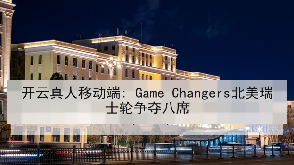 开云真人移动端: Game Changers北美瑞士轮争夺八席 开云真人移动端: Game Changers北美瑞士轮争夺八席