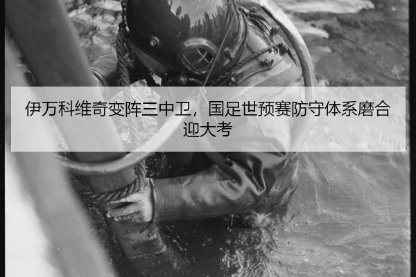 伊万科维奇变阵三中卫，国足世预赛防守体系磨合迎大考