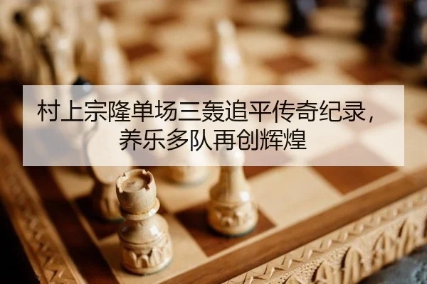 村上宗隆单场三轰追平传奇纪录，养乐多队再创辉煌