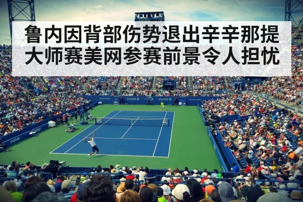 鲁内因背部伤势退出辛辛那提大师赛美网参赛前景令人担忧