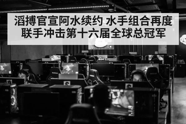 滔搏官宣阿水续约 水手组合再度联手冲击第十六届全球总冠军
