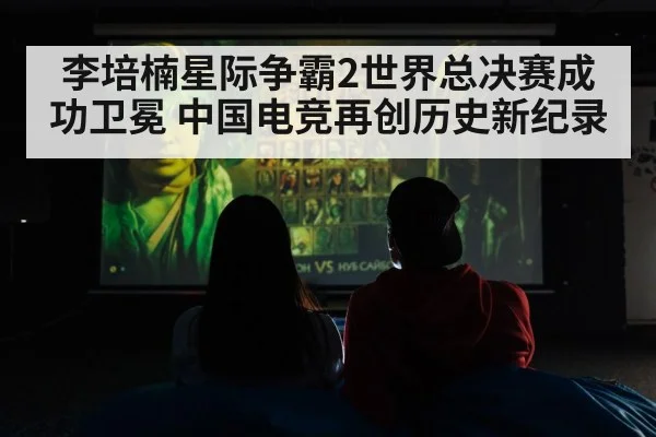 李培楠星际争霸2世界总决赛成功卫冕 中国电竞再创历史新纪录