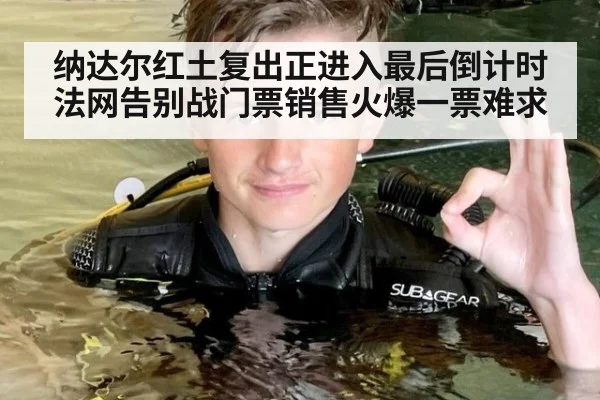 纳达尔红土复出正进入最后倒计时法网告别战门票销售火爆一票难求