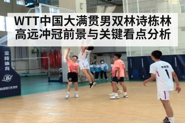 WTT中国大满贯男双林诗栋林高远冲冠前景与关键看点分析